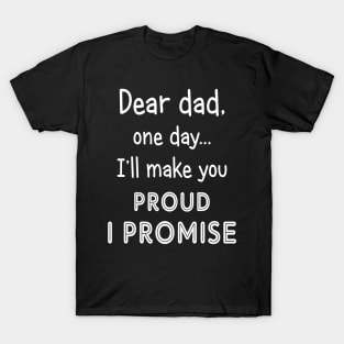Dear Dad One Day I_ll Make You Proud T-Shirt